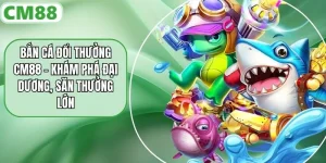 Bắn Cá Đổi Thưởng CM88 - Khám Phá Đại Dương, Săn Thưởng Lớn